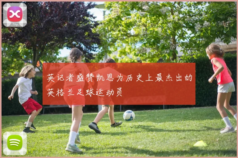英记者盛赞凯恩为历史上最杰出的英格兰足球运动员