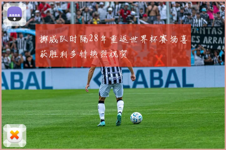 挪威队时隔28年重返世界杯赛场喜获胜利多特热烈祝贺