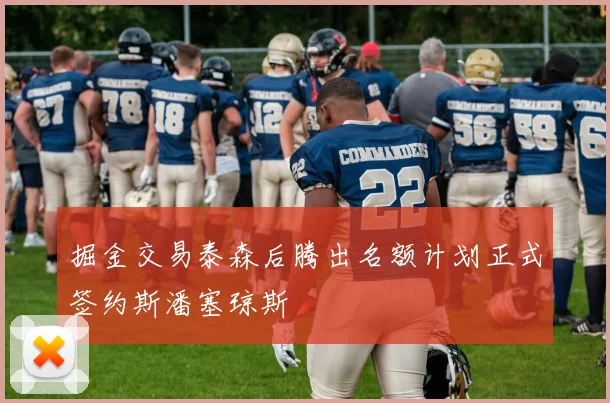 掘金交易泰森后腾出名额计划正式签约斯潘塞琼斯