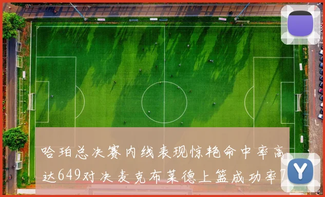 哈珀总决赛内线表现惊艳命中率高达649对决麦克布莱德上篮成功率75